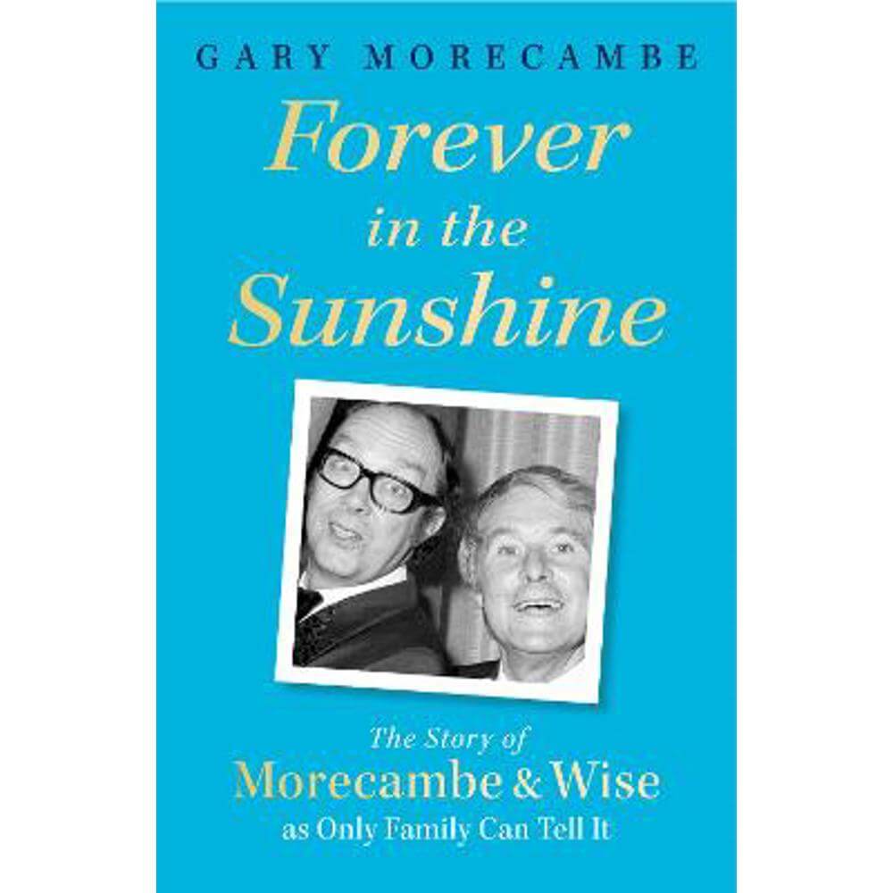 Forever in the Sunshine: The Story of Morecambe and Wise as Only Family Can Tell It (Hardback) - Gary Morecambe